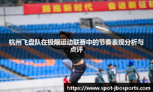 杭州飞盘队在极限运动联赛中的节奏表现分析与点评